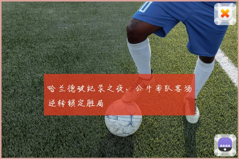 哈兰德破纪录之夜，公牛率队客场逆转锁定胜局