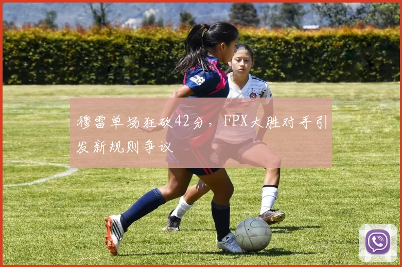 穆雷单场狂砍42分，FPX大胜对手引发新规则争